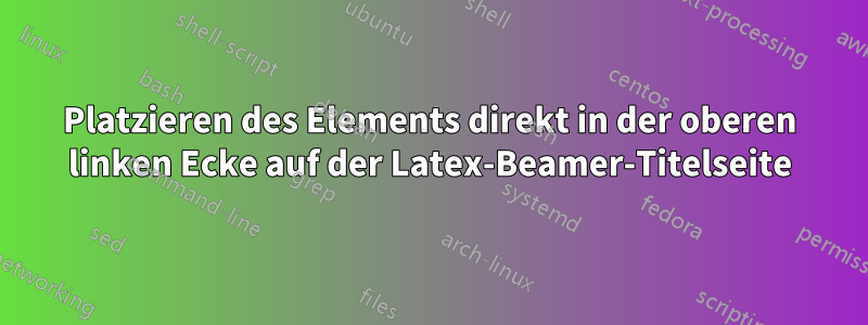 Platzieren des Elements direkt in der oberen linken Ecke auf der Latex-Beamer-Titelseite