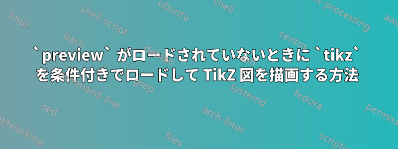 `preview` がロードされていないときに `tikz` を条件付きでロードして TikZ 図を描画する方法