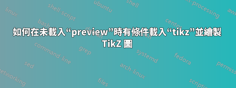 如何在未載入“preview”時有條件載入“tikz”並繪製 TikZ 圖