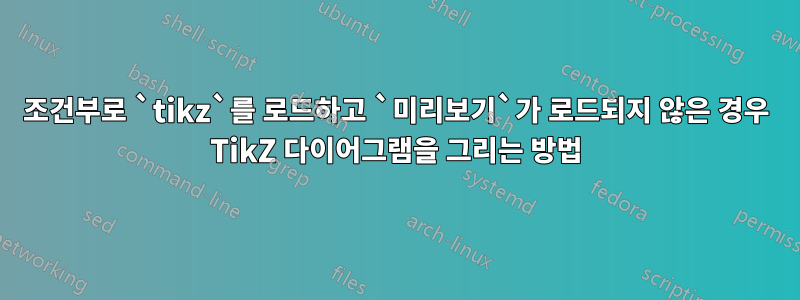 조건부로 `tikz`를 로드하고 `미리보기`가 로드되지 않은 경우 TikZ 다이어그램을 그리는 방법