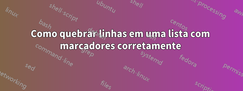 Como quebrar linhas em uma lista com marcadores corretamente