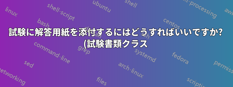 試験に解答用紙を添付するにはどうすればいいですか? (試験書類クラス)