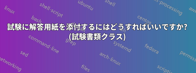 試験に解答用紙を添付するにはどうすればいいですか? (試験書類クラス)