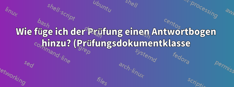 Wie füge ich der Prüfung einen Antwortbogen hinzu? (Prüfungsdokumentklasse)