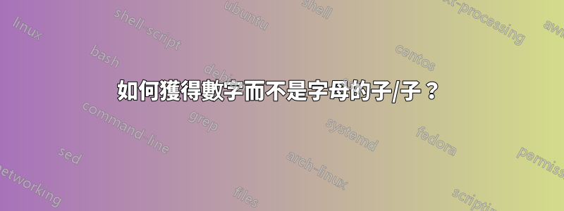 如何獲得數字而不是字母的子/子？