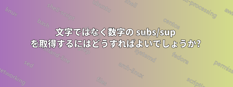 文字ではなく数字の subs/sup を取得するにはどうすればよいでしょうか?