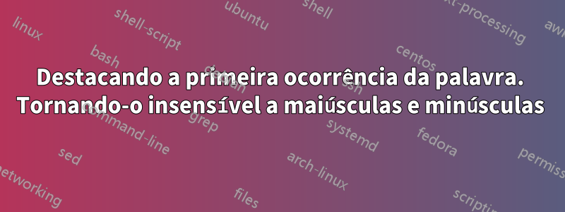 Destacando a primeira ocorrência da palavra. Tornando-o insensível a maiúsculas e minúsculas