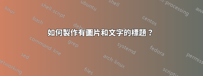 如何製作有圖片和文字的標題？