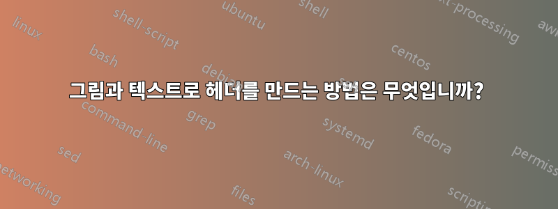 그림과 텍스트로 헤더를 만드는 방법은 무엇입니까?