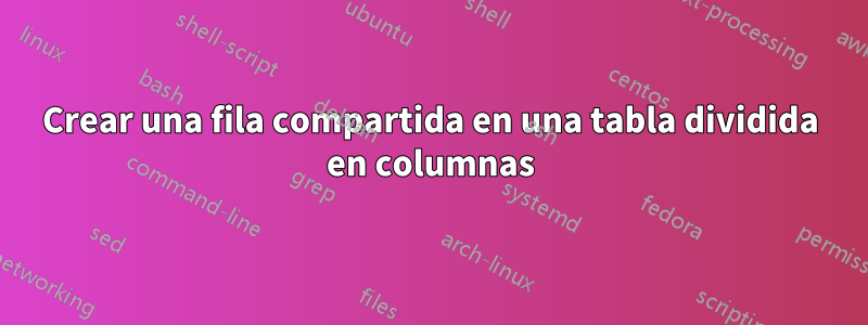 Crear una fila compartida en una tabla dividida en columnas