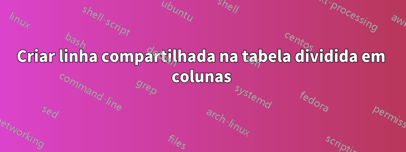 Criar linha compartilhada na tabela dividida em colunas