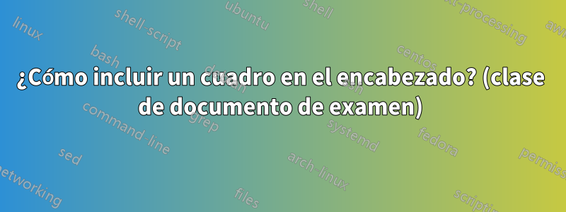 ¿Cómo incluir un cuadro en el encabezado? (clase de documento de examen)