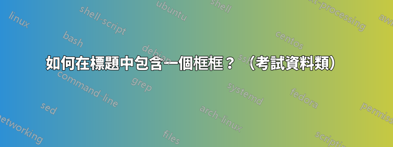 如何在標題中包含一個框框？ （考試資料類）