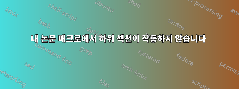 내 논문 매크로에서 하위 섹션이 작동하지 않습니다