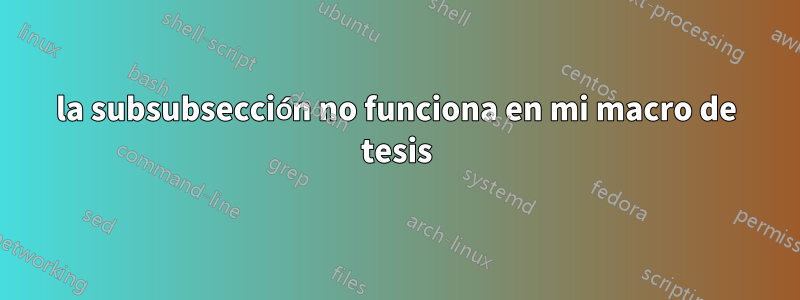 la subsubsección no funciona en mi macro de tesis