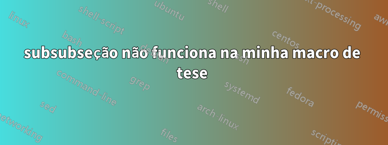 subsubseção não funciona na minha macro de tese