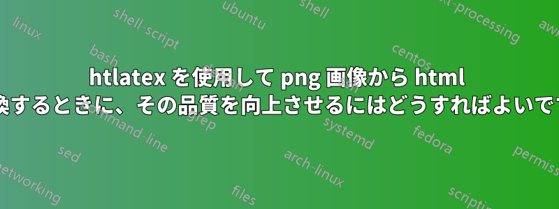 htlatex を使用して png 画像から html に変換するときに、その品質を向上させるにはどうすればよいですか?