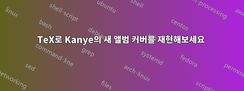 TeX로 Kanye의 새 앨범 커버를 재현해보세요