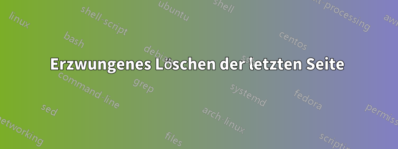 Erzwungenes Löschen der letzten Seite