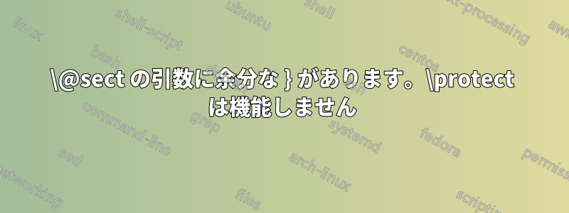 \@sect の引数に余分な } があります。\protect は機能しません