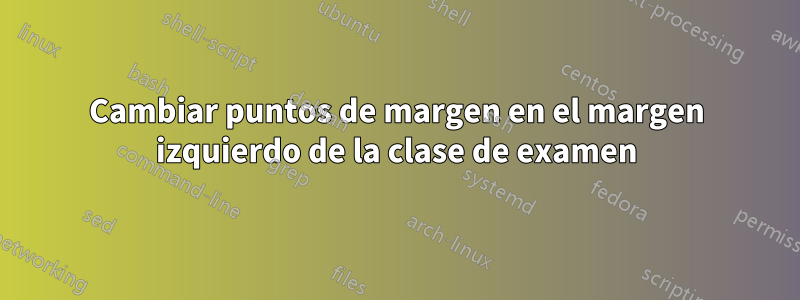 Cambiar puntos de margen en el margen izquierdo de la clase de examen