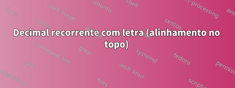 Decimal recorrente com letra (alinhamento no topo)