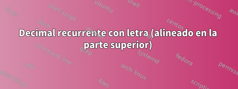 Decimal recurrente con letra (alineado en la parte superior)