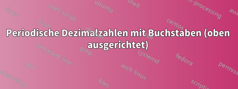 Periodische Dezimalzahlen mit Buchstaben (oben ausgerichtet)