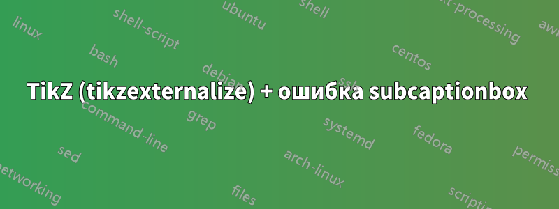 TikZ (tikzexternalize) + ошибка subcaptionbox