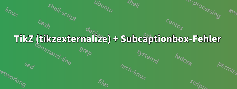 TikZ (tikzexternalize) + Subcaptionbox-Fehler