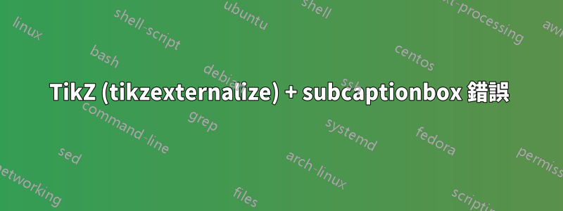 TikZ (tikzexternalize) + subcaptionbox 錯誤