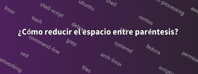 ¿Cómo reducir el espacio entre paréntesis?