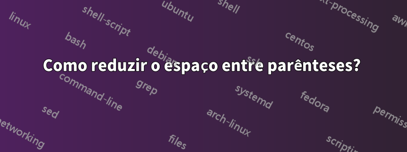 Como reduzir o espaço entre parênteses?