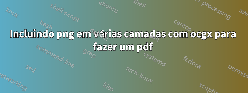 Incluindo png em várias camadas com ocgx para fazer um pdf