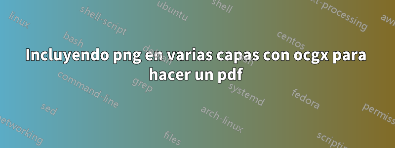 Incluyendo png en varias capas con ocgx para hacer un pdf