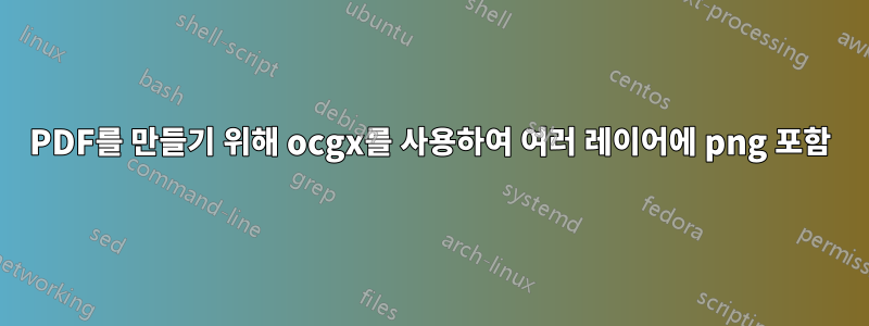 PDF를 만들기 위해 ocgx를 사용하여 여러 레이어에 png 포함