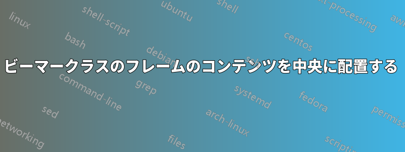 ビーマークラスのフレームのコンテンツを中央に配置する