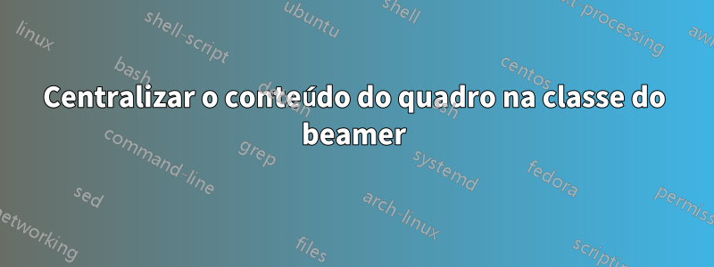 Centralizar o conteúdo do quadro na classe do beamer