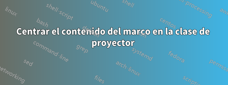 Centrar el contenido del marco en la clase de proyector