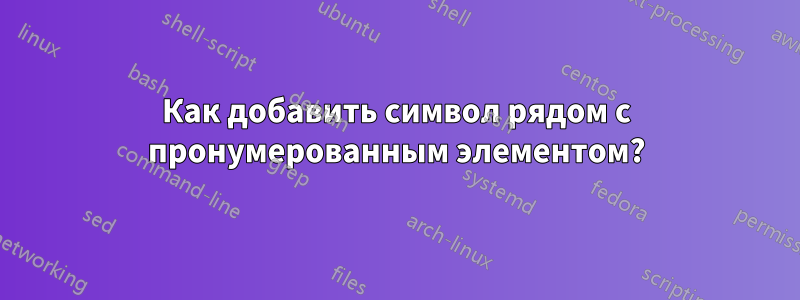 Как добавить символ рядом с пронумерованным элементом?