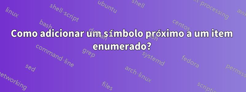 Como adicionar um símbolo próximo a um item enumerado?