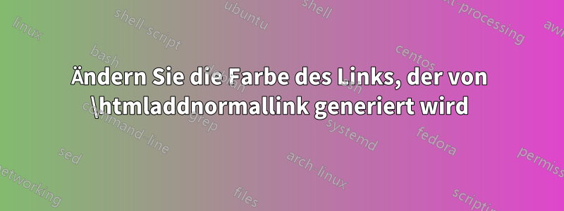 Ändern Sie die Farbe des Links, der von \htmladdnormallink generiert wird