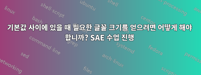 기본값 사이에 있을 때 필요한 글꼴 크기를 얻으려면 어떻게 해야 합니까? SAE 수업 진행