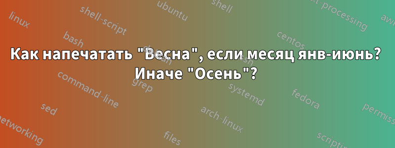 Как напечатать "Весна", если месяц янв-июнь? Иначе "Осень"?