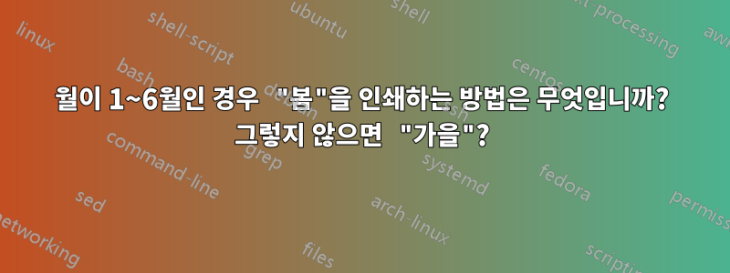 월이 1~6월인 경우 "봄"을 인쇄하는 방법은 무엇입니까? 그렇지 않으면 "가을"?