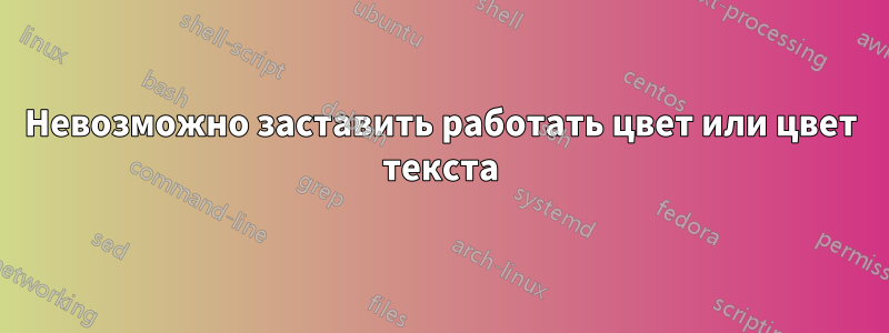 Невозможно заставить работать цвет или цвет текста