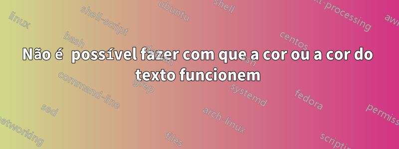 Não é possível fazer com que a cor ou a cor do texto funcionem