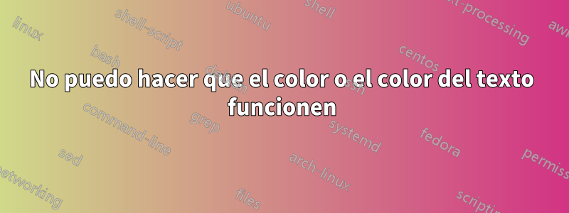 No puedo hacer que el color o el color del texto funcionen