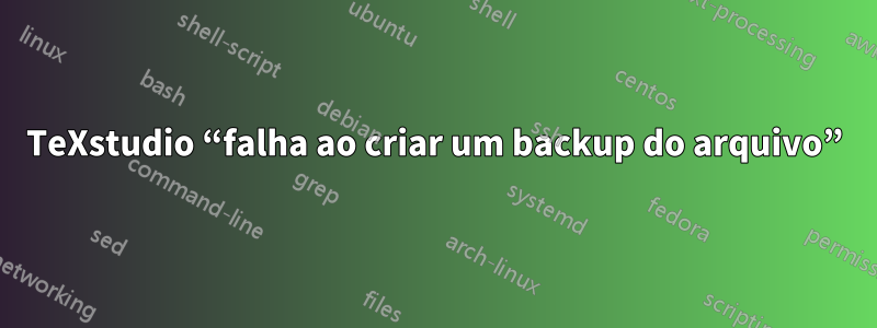 TeXstudio “falha ao criar um backup do arquivo”