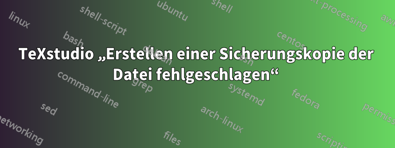 TeXstudio „Erstellen einer Sicherungskopie der Datei fehlgeschlagen“